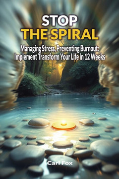 Stop the Spiral: Managing Stress, Preventing Burnout: Implement Transform Your Life in 12 Weeks: Master Essential Stress Management Tec