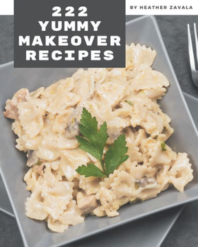 222 Yummy Makeover Recipes: The Best-ever of Yummy Makeover Cookbook