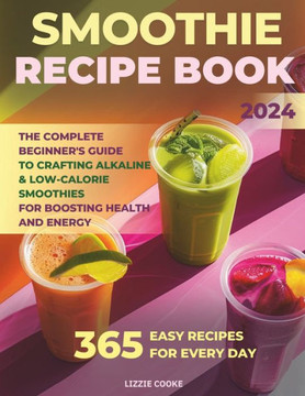 Smoothie Recipe Book: The Complete Beginner's Guide to Crafting Alkaline & Low-Calorie Smoothies for Boosting Health and Energy!