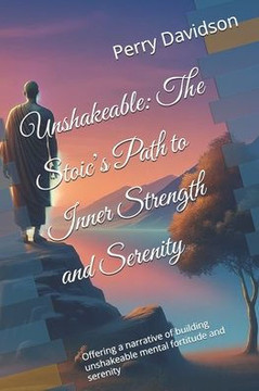 Unshakeable: The Stoic's Path to Inner Strength and Serenity: Offering a narrative of building unshakeable mental fortitude and ser