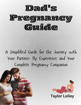 Dad's Pregnancy Guide: A Simplified Guide for the Journey with Your Partner: My Experience and Your Complete Pregnancy Companion