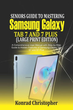 Seniors Guide to Mastering Samsung Galaxy Tab S7 And S7 Plus (Large Print Edition): A Comprehensive User Manual with Step-by-Step Guide to Hidden Feat