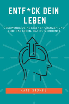 Entf*ck dein Leben: Überwinde deine eigenen Grenzen und lebe das Leben, das du verdienst