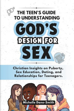 The Teen's Guide to Understanding God's Design for Sex: Christian Insights on Puberty, Sex Education, Dating, and Relationships for Teenagers.