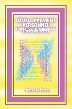 Développement Personnel: Étapes pour atteindre les BUTS et OBJECTIFS: SÉRIE de 3 puissants LIVRES sur le DÉVELOPPEMENT PERSONNEL et la MOTIVATI