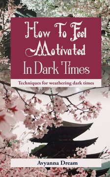 How To Feel Motivated In Dark Times: Techniques for weathering dark times.