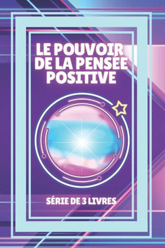 Le Pouvoir de la Pensée Positive: SÉRIE de 3 puissants LIVRES sur la PENSÉE POSITIVE!