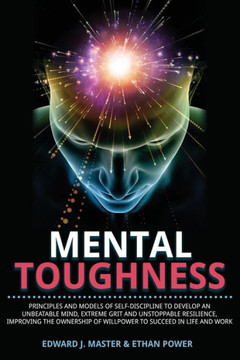 Mental Toughness: Principles and Models of Self-Discipline to Develop an Unbeatable Mind, Extreme Grit and Unstoppable Resilience, Impro