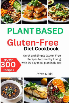 Plant-Based Gluten-Free Diet Cookbook: Over 300 Quick and Simple Gluten Free Recipes for Healthy Living with 30 day meal plan included