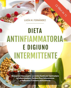 DIETA ANTINFIAMMATORIA E DIGIUNO INTERMITTENTE (2 libri in 1): Riscoprire il benessere. La Vostra Guida per Contrastare le Infiammazioni, Perdere Peso
