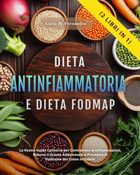 DIETA ANTINFIAMMATORIA E DIETA FODMAP (2 libri in 1): La Vostra Guida Culinaria per Contrastare le Infiammazioni, Ridurre il Grasso Addominale e Preve