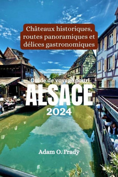 Guide de voyage pour Alsace 2024: Châteaux historiques, routes panoramiques et délices gastronomiques
