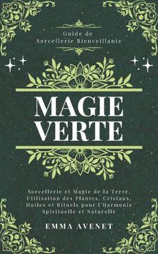 Magie Verte: Sorcellerie et Magie de la Terre, Utilisation des Plantes, Cristaux, Huiles et Rituels pour l'Harmonie Spirituelle et