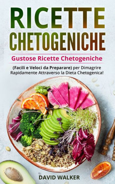 Ricette Chetogeniche: Gustose Ricette Chetogeniche (Facili e Veloci da Preparare) per Dimagrire Rapidamente Attraverso la Dieta Chetogenica!