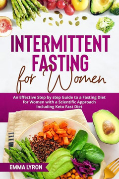 Intermittent Fasting for Women: An Effective Step by Step Guide to a Fasting Diet for Women with a Scientific Approach Including Keto Fast Diet