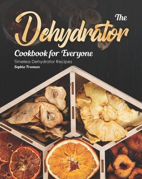 The Dehydrator Cookbook for Everyone: Timeless Dehydrator Recipes