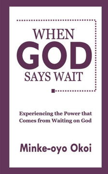 When God Says Wait: Experiencing the Power That Comes From Waiting on God.