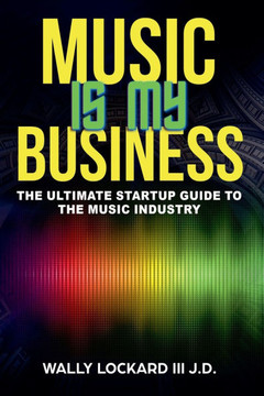 Music Is My Business: The Ultimate Startup Guide to the Music Industry