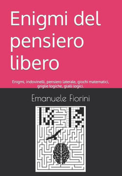 Enigmi del pensiero libero: Enigmi, indovinelli, pensiero laterale, giochi matematici, griglie logiche, gialli logici.