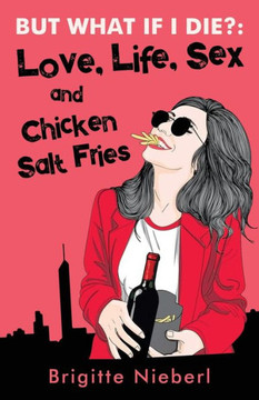 But What If I Die?: Love, Life, Sex & Chicken Salt Fries But What If I Die?: Love, Life, Sex & Chicken Salt Fries