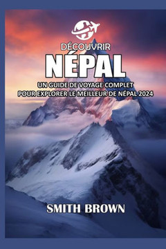 Découvrir Népal: Un Guide de Voyage Complet Pour Explorer Le Meilleur de Népal 2024