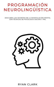 Programación Neurolingüística: Descubra Los Secretos de la Manipulación Mental con Técnicas de Psicología Oscura y PNL