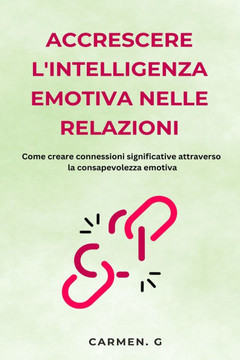 Accrescere l'intelligenza emotiva nelle relazioni: come creare connessioni significative attraverso la consapevolezza emotiva
