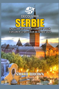 Découvrir Serbie: Un Guide de Voyage Complet Pour Explorer Le Meilleur de Serbie 2024