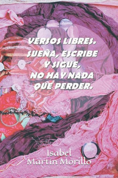 Versos Libres. Sueña, Escribe Y Sigue, No Hay NADA Que Perder.: Pintando La Vida