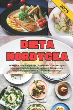 Dieta Nordycka: Odkryj Kuchni&#281; Nordyck&#261; ze Zdrow&#261; Diet&#261;, Która Wzbogaca Sezonowe Skladniki, Promuj&#261;c Naturaln