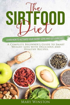 The SirtFood Diet: Learn how to Activate your Skinny Gene and Get Lean Fast. A Complete Beginner's Guide to Smart Weight Loss with Delici