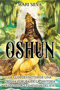 Oshun: La guía definitiva de una orisha yoruba, de la santería y divinidad femenina del ifá