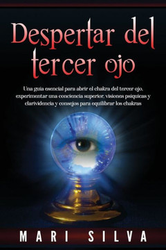 Despertar del tercer ojo: Una guía esencial para abrir el chakra del tercer ojo, experimentar una conciencia superior, visiones psíquicas y clar