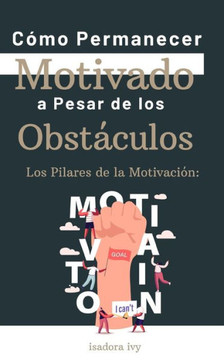 Los Pilares de la Motivación: Cómo Permanecer Motivado a Pesar de los Obstáculos