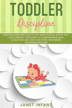 Toddler Discipline: Effective Parenting Guide to Help Raise your Kid. Step-by-step Child-friendly Strategies to Overcome Behaviour Challen