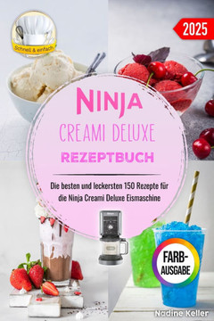 Ninja Creami Deluxe Rezeptbuch: Die besten und leckersten 150 Rezepte für die Ninja Creami Deluxe Eismaschine. Inklusive Tipps und Tricks sowie Farbfo