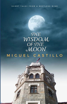 The Wisdom of the Moon: Short tales from a restless mind