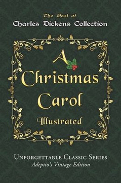 Charles Dickens Collection - A Christmas Carol - Illustrated: The immortal story of Scrooge and Tiny Tim - Unforgettable Classic Series - Adeptio's Vi