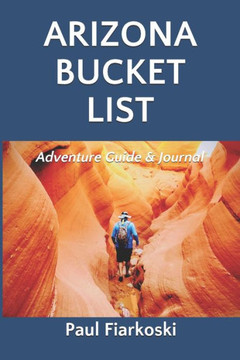 Arizona Bucket List Adventure Guide & Journal: 50 Must-see Natural Wonders in the Grand Canyon State