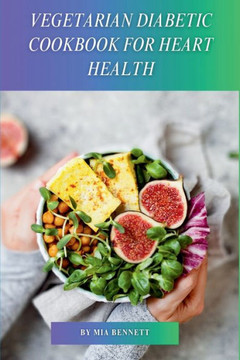 Vegetarian Diabetic Cookbook for Heart Health: Delicious Plant-Based Meals to Manage Diabetes & Promote Heart Wellness