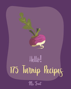 Hello! 175 Turnip Recipes: Best Turnip Cookbook Ever For Beginners [Glaze Recipe, Root Vegetable Cookbook, Southern Vegetable Cookbook, Mashed Po