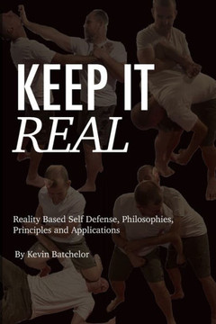 Keep It Real: Reality Based Self Defense, Philosophies, Principles and Applications