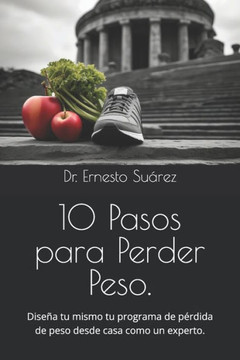 10 Pasos para Perder Peso.: Diseña tu mismo tu programa de pérdida de peso desde casa como un experto.