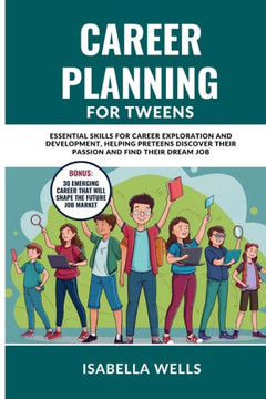 Career Planning for Tweens: Essential Skills for Career Exploration and Development, Helping Preteens Discover Their Passion and Find Their Dream