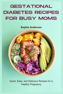 Gestational Diabetes Recipes for Busy Moms: Quick, Easy, and Delicious Recipes for a Healthy Pregnancy Gestational Diabetes Recipes for Busy Moms: Quick, Easy, and Delicious Recipes for a Healthy Pregnancy