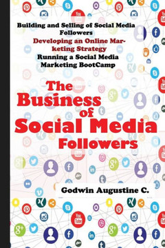 The Business of Social Media Followers: Building and Selling of Social Media Followers, Developing an Online Marketing Strategy, and Running a Social