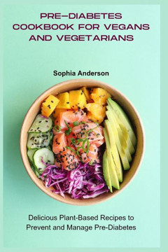 Pre-Diabetes Cookbook for Vegans and Vegetarians: Delicious Plant-Based Recipes to Prevent and Manage Pre-Diabetes Pre-Diabetes Cookbook for Vegans and Vegetarians: Delicious Plant-Based Recipes to Prevent and Manage Pre-Diabetes