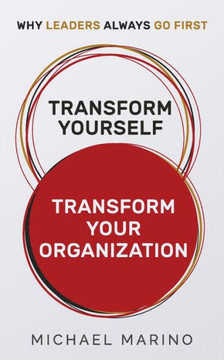 Transform Yourself - Transform Your Organization: Why Leaders Always Go First