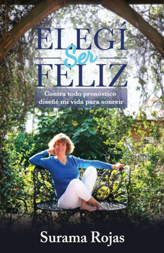 Elegí Ser Feliz: Contra todo pronóstico diseñé mi vida para sonreír