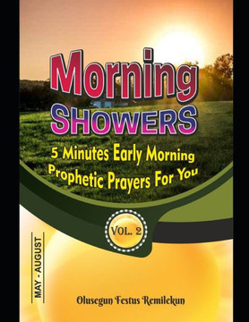Morning Showers 5 Minutes Early Morning Prophetic Prayers for You: 5 MINUTES EARLY MORNING PROPHETIC PRAYERS FOR YOU Volume 2 May-August